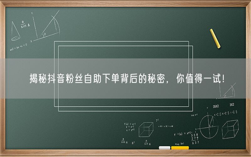 揭秘抖音粉丝自助下单背后的秘密，你值得一试！