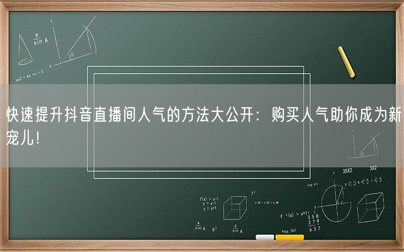 快速提升抖音直播间人气的方法大公开：购买人气助你成为新宠儿！