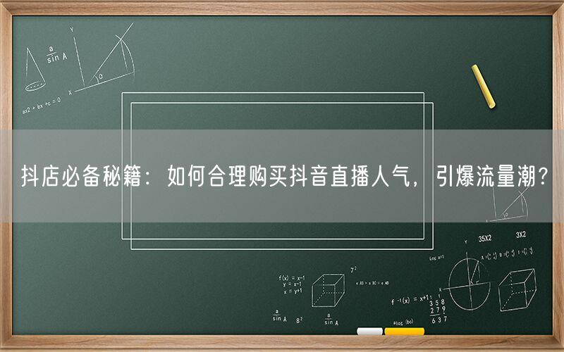 抖店必备秘籍：如何合理购买抖音直播人气，引爆流量潮？