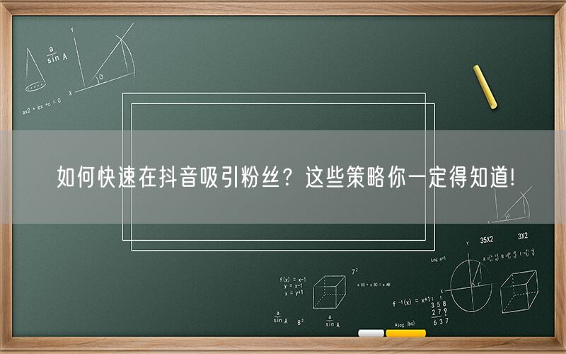 如何快速在抖音吸引粉丝？这些策略你一定得知道!