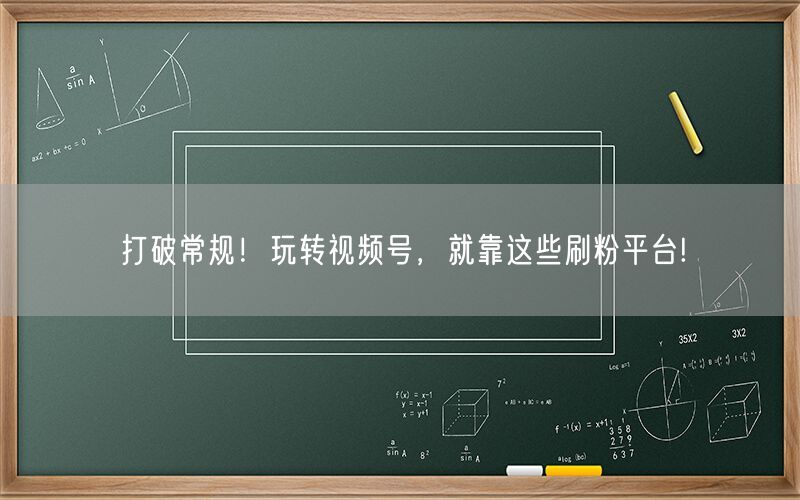 打破常规！玩转视频号，就靠这些刷粉平台!