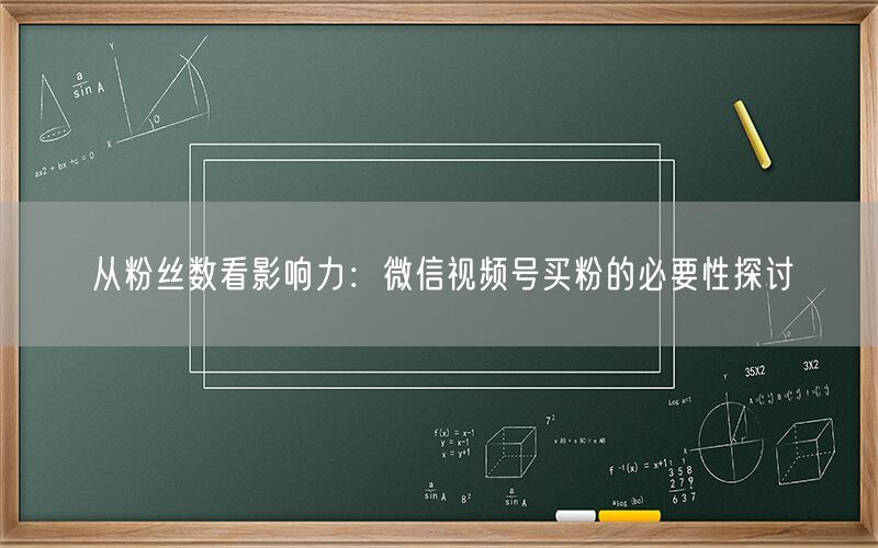 从粉丝数看影响力：微信视频号买粉的必要性探讨