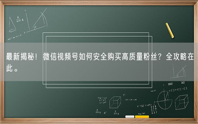 最新揭秘！微信视频号如何安全购买高质量粉丝？全攻略在此。