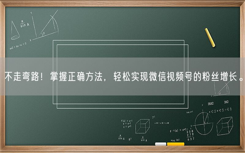 不走弯路！掌握正确方法，轻松实现微信视频号的粉丝增长。