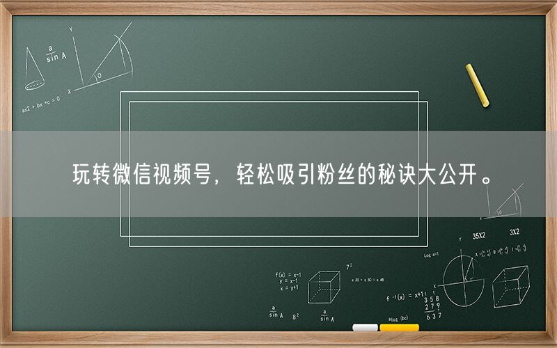 玩转微信视频号，轻松吸引粉丝的秘诀大公开。